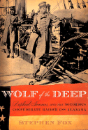Wolf of the Deep: Raphael Semmes and the Notorious Confederate Raider CSS Alabama