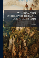 Wolfram Von Eschenbach, Herausg. Von K. Lachmann