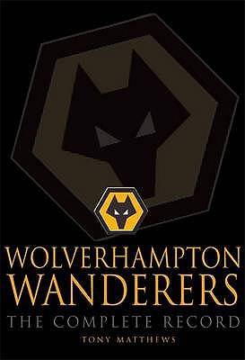 Wolverhampton Wanderers: The Complete Record - Matthews, Tony