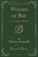 Wolves at Bay: Or Lucy Drayton's Heroism (Classic Reprint)