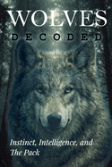 Wolves Decoded: Instinct, Intelligence, and The Pack