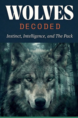 Wolves Decoded: Instinct, Intelligence, and The Pack - O'Farrill, Santiago