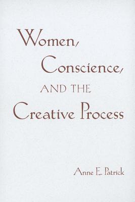 Women, Conscience, and the Creative Process - Patrick, Anne E