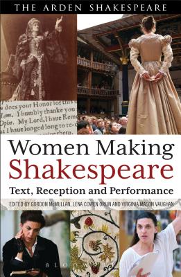 Women Making Shakespeare: Text, Reception and Performance - McMullan, Gordon, Professor (Editor), and Orlin, Lena Cowen, Professor (Editor), and Vaughan, Virginia Mason, Professor (Editor)
