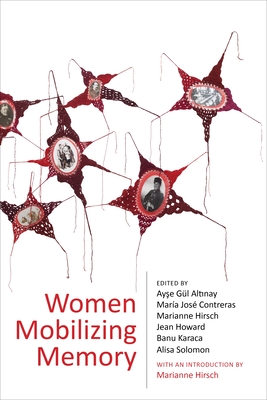Women Mobilizing Memory - Alt nay, Ay e G�l (Editor), and Contreras, Mar�a Jos� (Editor), and Hirsch, Marianne (Editor)