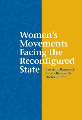 Women's Movements Facing the Reconfigured State - Rucht, Dieter (Editor), and Banaszak, Lee Ann (Editor), and Beckwith, Karen (Editor)