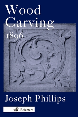Wood Carving: A Carefully Graduated Educational Course - Phillips, Joseph