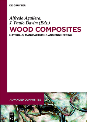 Wood Composites: Materials, Manufacturing and Engineering - Davim, J Paulo (Editor), and Aguilera, Alfredo (Editor), and Henriques, Ana (Contributions by)