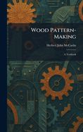 Wood Pattern-Making: A Textbook