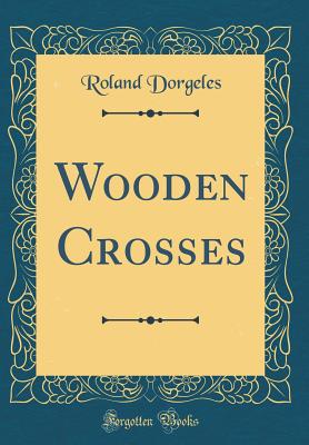 Wooden Crosses (Classic Reprint) - Dorgeles, Roland
