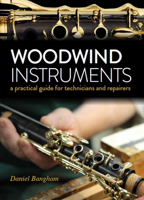 Woodwind Instruments: A practical guide for Technicians and Repairers - Bangham, Daniel