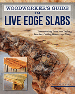 Woodworker's Guide to Live Edge Slabs: Transforming Trees Into Tables, Benches, Cutting Boards, and More