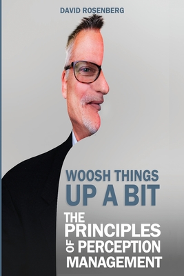 Woosh Things Up A Bit: The Principles of Perception Management - Rosenberg, David