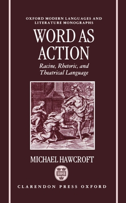 Word as Action: Racine, Rhetoric, and Theatrical Language - Hawcroft, Michael