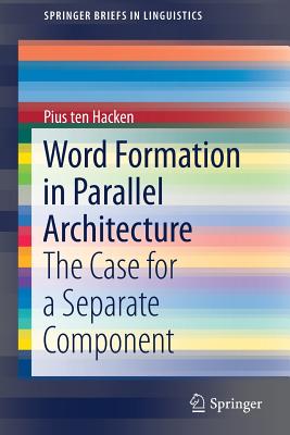 Word Formation in Parallel Architecture: The Case for a Separate Component - Ten Hacken, Pius