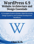 WordPress 6.9 Website Architecture and Design Essentials: A Complete Guide to Modern Web Structures, Design Systems, and Scalable Development Workflows