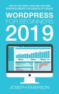Wordpress for Beginners 2019: Step-By-Step Guide to Building Your Own Wordpress Website for Business or Pleasure