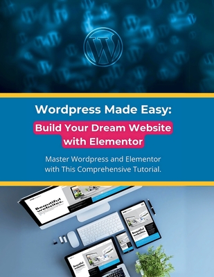 Wordpress Made Easy: Build Your Dream Website with Elementor: Master Wordpress and Elementor with This Comprehensive Tutorial - Parvin, R