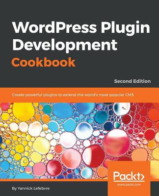 Wordpress Plugin Development Cookbook - Second Edition: Create powerful plugins to extend the world's most popular CMS - Lefebvre, Yannick