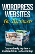 Wordpress Websites: Complete Step by Step Guide to Wordpress Website Creation and Blogs