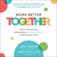 Work Better Together: How to Cultivate Strong Relationships to Maximize Well-Being and Boost Bottom Lines