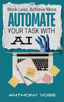 Work Less, Achieve More: Automate Your Tasks with AI - Voss, Anthony