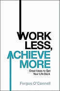 Work Less, Achieve More: Great Ideas to Get Your Life Back