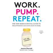 Work. Pump. Repeat.: The New Mom's Survival Guide to Breastfeeding and Going Back to Work