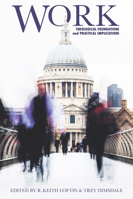 Work: Theological Foundations and Practical Implications - Loftin, R. Keith (Editor), and Dimsdale, Trey (Editor)
