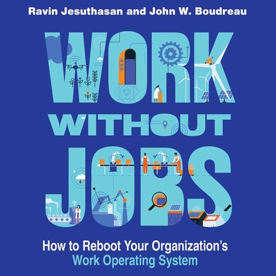 Work Without Jobs: How to Reboot Your Organizations's Work Operating System - Jesuthasan, Ravin, and Boudreau, John W, and Pabon, Timothy Andr?s (Read by)