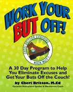 Work Your But Off!: A 30 Day Program to Help You Eliminate Excuses and Get Your Buts Off the Couch!