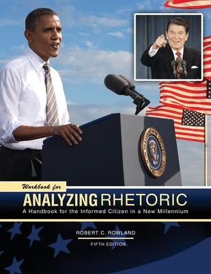 Workbook for Analyzing Rhetoric: a Handbook for the Informed Citizen in a New Millennium 5th Edition - Rowland