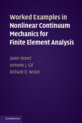 Worked Examples in Nonlinear Continuum Mechanics for Finite Element Analysis - Bonet, Javier, and Gil, Antonio J., and Wood, Richard D.