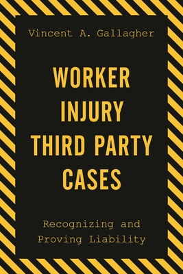 Worker Injury Third Party Cases: Recognizing and Proving Liability - Gallagher, Vincent A.