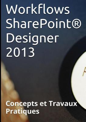 Workflows Sharepoint(R) Designer 2013, Concepts Et Travaux Pratiques - COUDERC, Claude