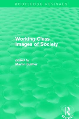 Working-Class Images of Society (Routledge Revivals) - Bulmer, Martin (Editor)