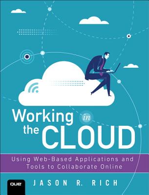 Working in the Cloud: Using Web-Based Applications and Tools to Collaborate Online - Rich, Jason
