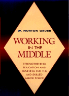 Working in the Middle: Strengthening Education and Training for the Mid-Skilled Labor Force