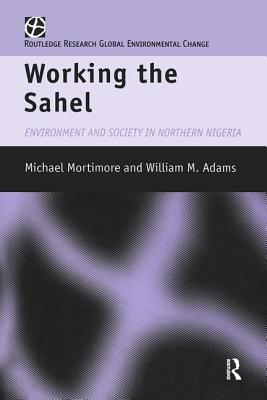 Working the Sahel - Adams, W.M., and Mortimore, M.J.