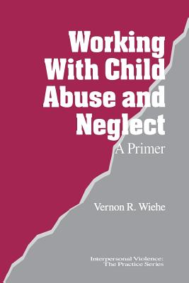 Working with Child Abuse and Neglect: A Primer - Wiehe, Vernon R