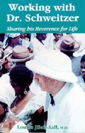 Working with Dr. Schweitzer: Sharing His Reverence for Life