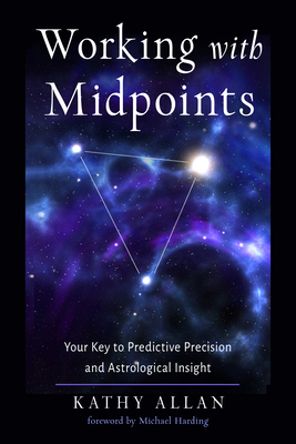 Working with Midpoints: Your Key to Predictive Precision and Astrological Insight - Allan, Kathy, and Harding, Michael (Foreword by)