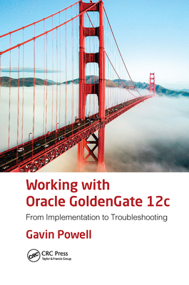 Working with Oracle Goldengate 12c: From Implementation to Troubleshooting - Powell, Gavin