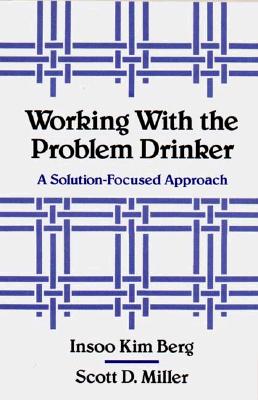 Working with the Problem Drinker: A Solutionfocused Approach - Berg, Insoo Kim, and Miller, Scott D