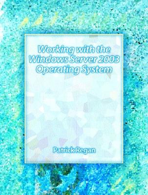 Working with the Windows Server 2003 Operating Systems - Regan, Patrick E