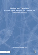 Working with Trans Voice: A Guide to Support and Inspire New, Developing and Established Practitioners