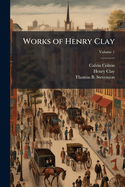 Works of Henry Clay: Comprising His Life, Correspondence, and Speeches, Volume 1