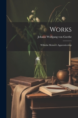 Works: Wilhelm Meister's Apprenticeship - Johann Wolfgang Von Goethe (Creator)
