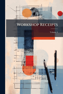 Workshop Receipts: For Manufacturers And Scientific Amateurs; Volume 4