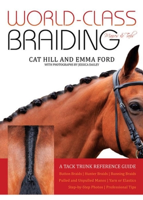 World-Class Braiding Manes & Tails: A Tack Trunk Reference Guide - Hill, Cat